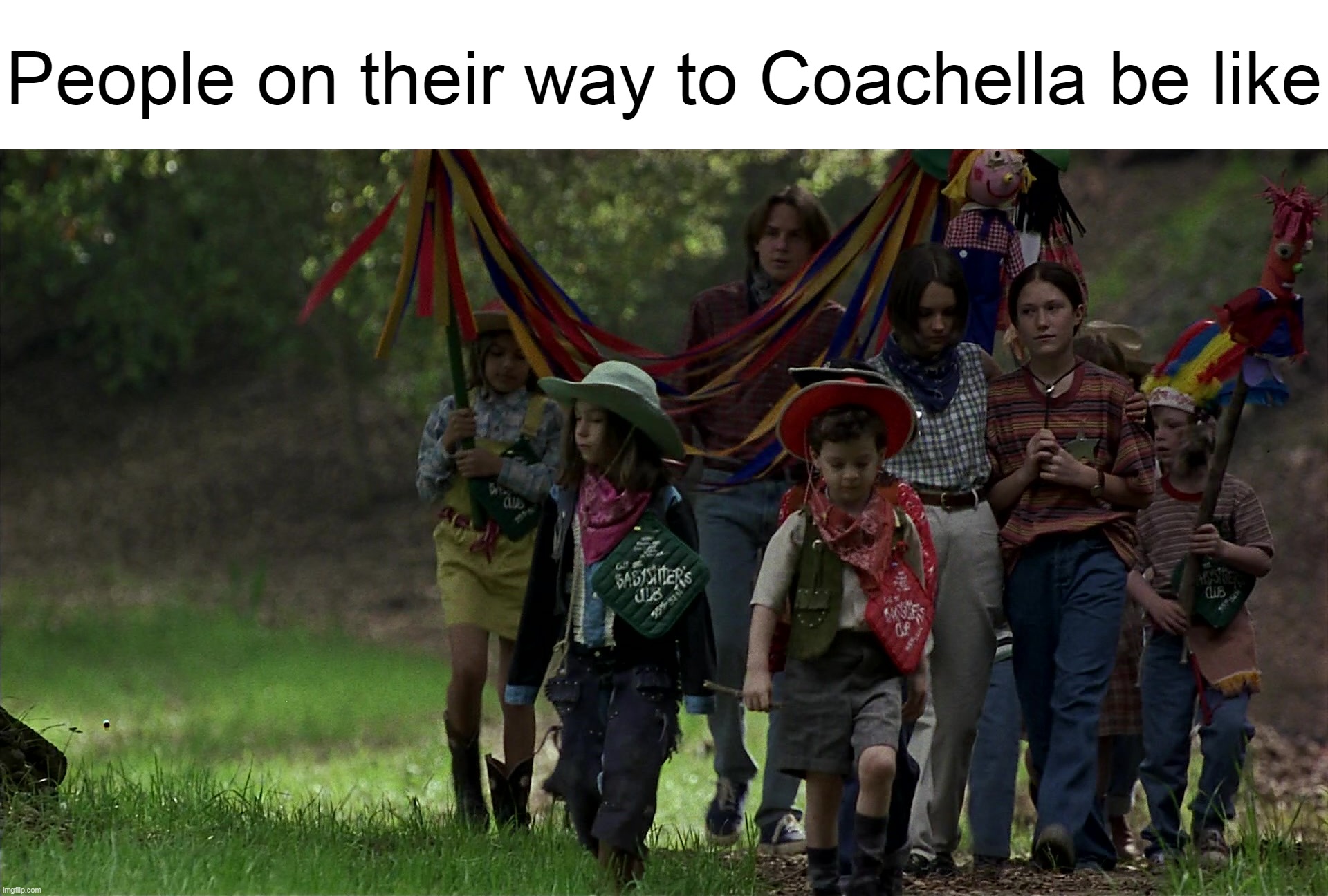 That Month of the Year | People on their way to Coachella be like | image tagged in meme,memes,humor,coachella | made w/ Imgflip meme maker