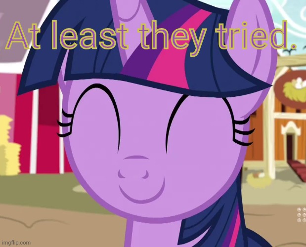 Happy Twilight (MLP) | At least they tried. | image tagged in happy twilight mlp | made w/ Imgflip meme maker