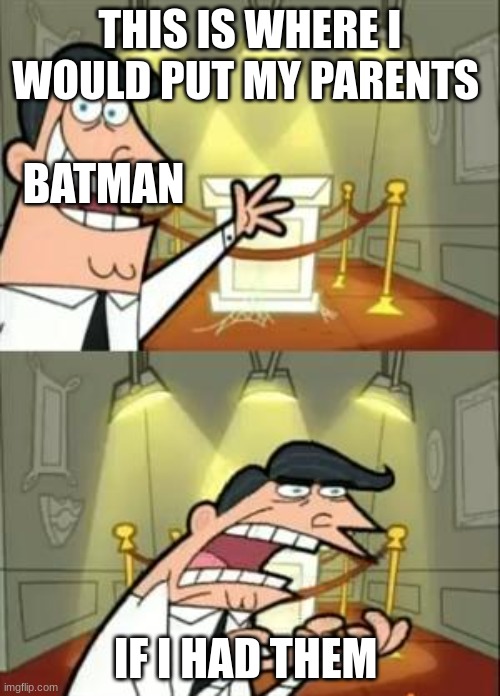 y | THIS IS WHERE I WOULD PUT MY PARENTS; BATMAN; IF I HAD THEM | image tagged in memes,this is where i'd put my trophy if i had one | made w/ Imgflip meme maker