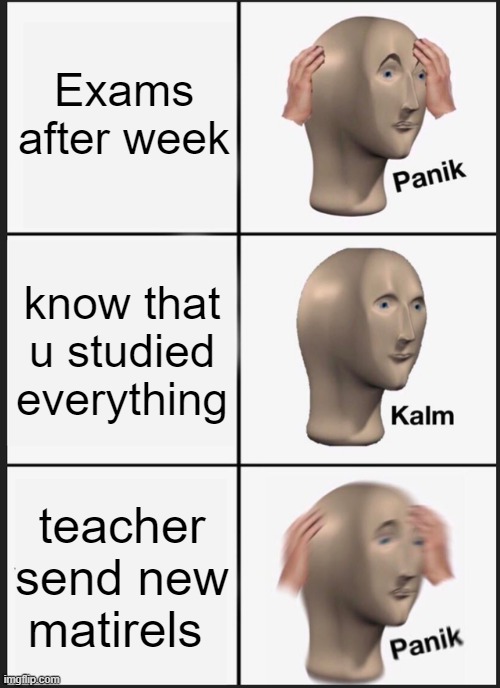 Panik Kalm Panik | Exams after week; know that u studied everything; teacher send new matirels | image tagged in memes,panik kalm panik | made w/ Imgflip meme maker