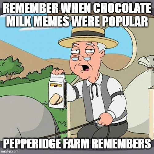 free cane syrup |  REMEMBER WHEN CHOCOLATE MILK MEMES WERE POPULAR; PEPPERIDGE FARM REMEMBERS | image tagged in memes,pepperidge farm remembers | made w/ Imgflip meme maker