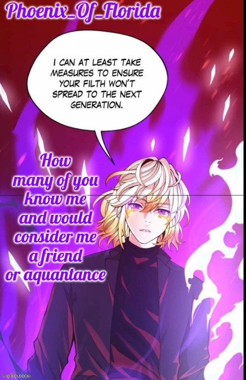 Phoenix's Lucastration Temp | How many of you know me and would consider me a friend or aquantance | image tagged in phoenix's lucastration temp | made w/ Imgflip meme maker