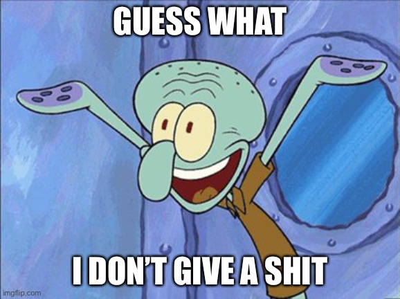 Guess What Squidward | GUESS WHAT I DON’T GIVE A SHIT | image tagged in guess what squidward | made w/ Imgflip meme maker