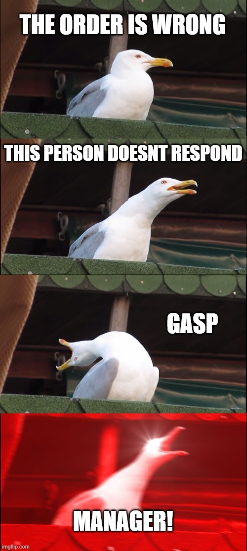 karens be like | THE ORDER IS WRONG; THIS PERSON DOESNT RESPOND; GASP; MANAGER! | image tagged in memes,inhaling seagull | made w/ Imgflip meme maker