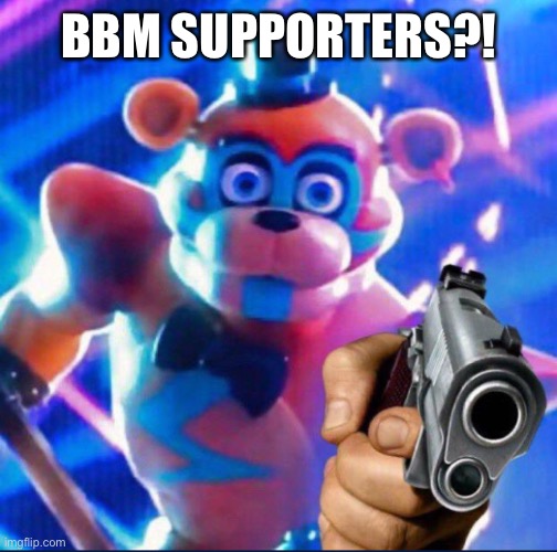 Freddy Hates BBM Supporters | BBM SUPPORTERS?! | image tagged in politics | made w/ Imgflip meme maker