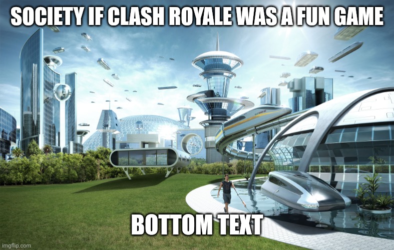 Image Title | SOCIETY IF CLASH ROYALE WAS A FUN GAME; BOTTOM TEXT | image tagged in futuristic utopia,clash royale,funny memes,memes,funny | made w/ Imgflip meme maker