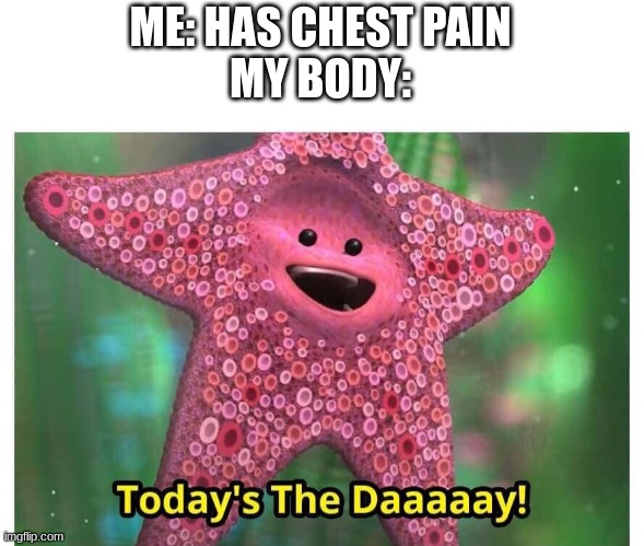 Today’s the Day | ME: HAS CHEST PAIN
MY BODY: | image tagged in today s the day | made w/ Imgflip meme maker
