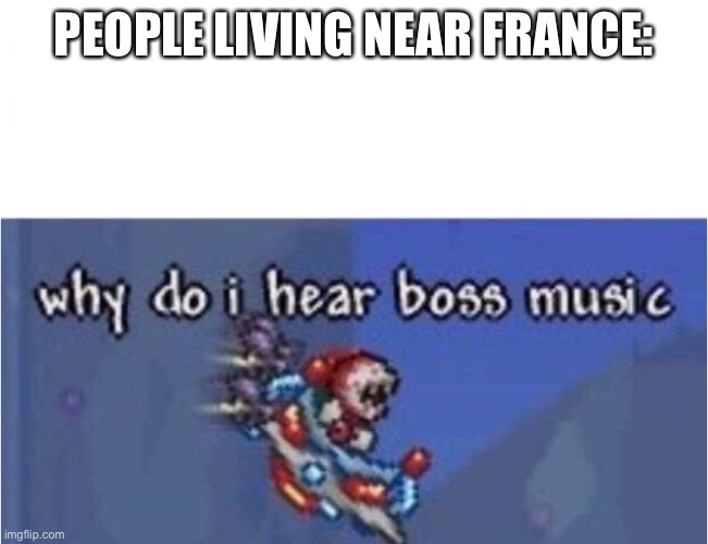 why do i hear boss music | PEOPLE LIVING NEAR FRANCE: | image tagged in why do i hear boss music | made w/ Imgflip meme maker
