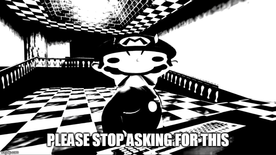 Very angry mario | PLEASE STOP ASKING FOR THIS | image tagged in very angry mario | made w/ Imgflip meme maker