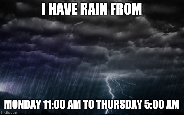 WHAT IN THE NAME OF CINNA CLIMBING A CHERRY TREE!? | I HAVE RAIN FROM; MONDAY 11:00 AM TO THURSDAY 5:00 AM | image tagged in rain clouds | made w/ Imgflip meme maker