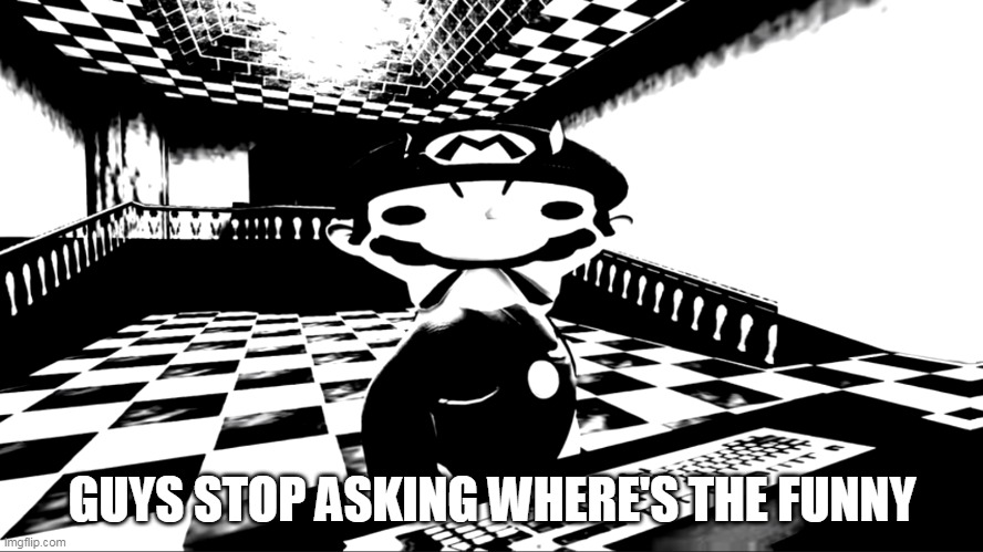 Stop | GUYS STOP ASKING WHERE'S THE FUNNY | image tagged in very angry mario | made w/ Imgflip meme maker