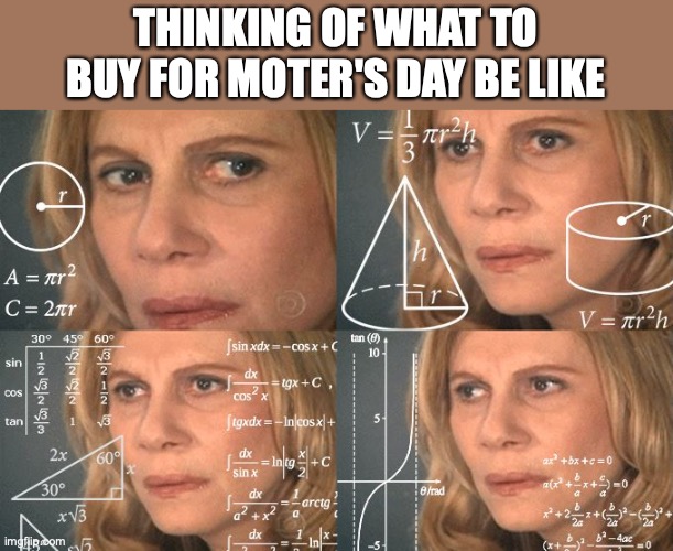 The Stress of thinking of what your Mother would like | THINKING OF WHAT TO BUY FOR MOTER'S DAY BE LIKE | image tagged in calculating meme | made w/ Imgflip meme maker