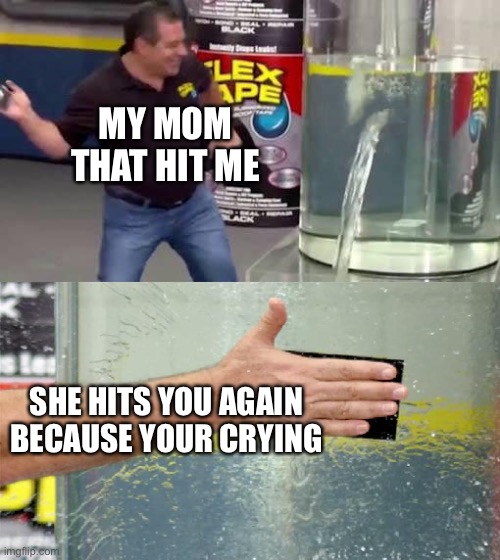 Idk | MY MOM THAT HIT ME; SHE HITS YOU AGAIN BECAUSE YOUR CRYING | image tagged in flex tape | made w/ Imgflip meme maker