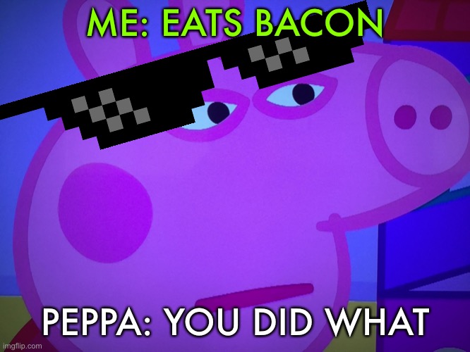 Bacon | ME: EATS BACON; PEPPA: YOU DID WHAT | image tagged in what did you say peppa pig | made w/ Imgflip meme maker