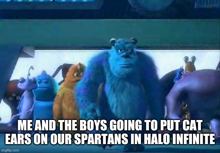 H A L O | ME AND THE BOYS GOING TO PUT CAT EARS ON OUR SPARTANS IN HALO INFINITE | image tagged in me and the boys,halo | made w/ Imgflip meme maker