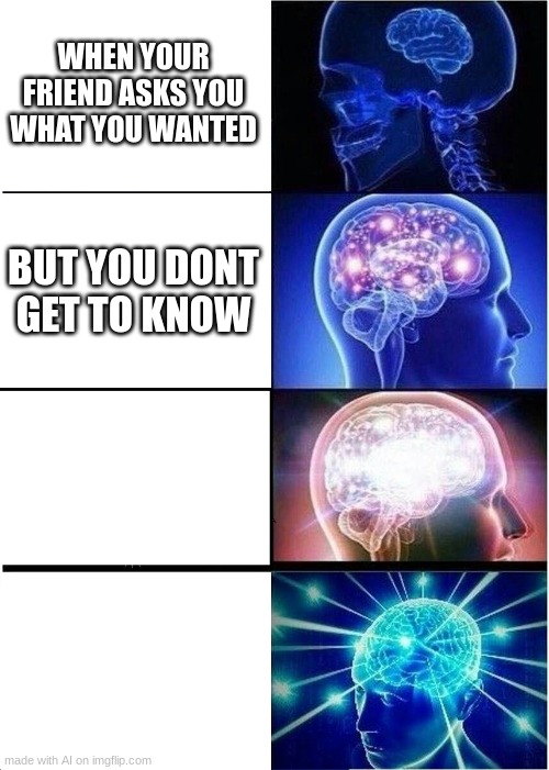 Expanding Brain Meme | WHEN YOUR FRIEND ASKS YOU WHAT YOU WANTED; BUT YOU DONT GET TO KNOW | image tagged in memes,expanding brain | made w/ Imgflip meme maker