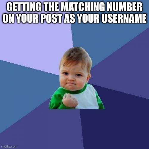 beanz | GETTING THE MATCHING NUMBER ON YOUR POST AS YOUR USERNAME | image tagged in memes,success kid | made w/ Imgflip meme maker