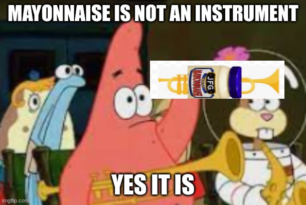 UMMMM | MAYONNAISE IS NOT AN INSTRUMENT; YES IT IS | image tagged in the classic original is mustard an instrument,fun | made w/ Imgflip meme maker