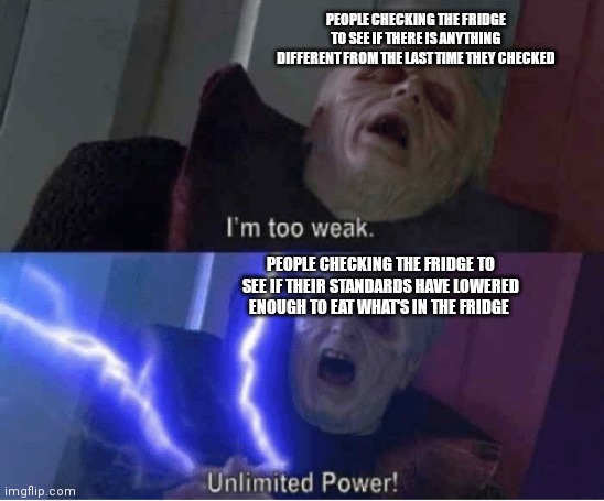 Too weak Unlimited Power | PEOPLE CHECKING THE FRIDGE TO SEE IF THERE IS ANYTHING DIFFERENT FROM THE LAST TIME THEY CHECKED; PEOPLE CHECKING THE FRIDGE TO SEE IF THEIR STANDARDS HAVE LOWERED ENOUGH TO EAT WHAT'S IN THE FRIDGE | image tagged in too weak unlimited power | made w/ Imgflip meme maker