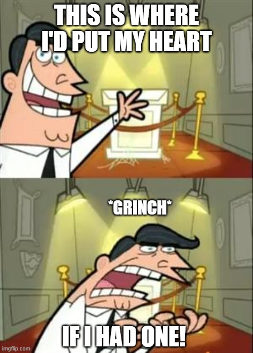 me IRL | THIS IS WHERE I'D PUT MY HEART; *GRINCH*; IF I HAD ONE! | image tagged in memes,this is where i'd put my trophy if i had one | made w/ Imgflip meme maker