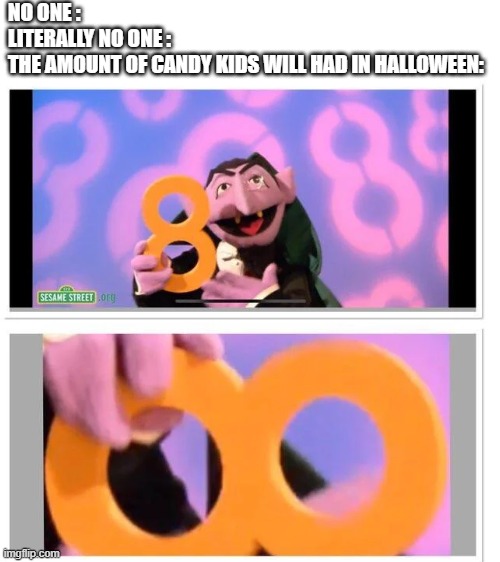 the reason dentist will be stonk in Halloween |  NO ONE :
LITERALLY NO ONE :
THE AMOUNT OF CANDY KIDS WILL HAD IN HALLOWEEN: | image tagged in true,candy,halloween,so true memes,infinite,kids | made w/ Imgflip meme maker