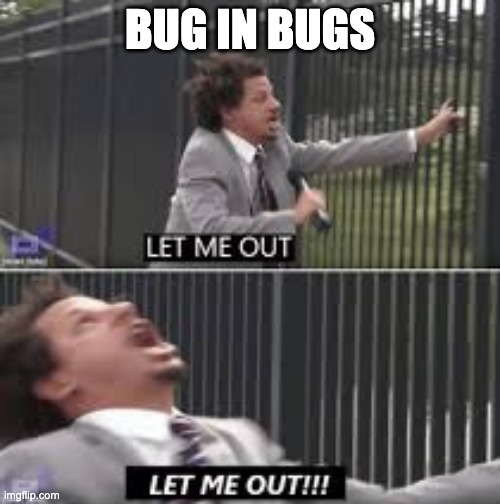BUG IN BUGS | BUG IN BUGS | image tagged in let me out,development | made w/ Imgflip meme maker