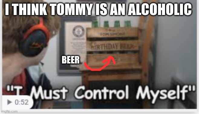 tommyinnit | I THINK TOMMY IS AN ALCOHOLIC; BEER | image tagged in tommyinnit | made w/ Imgflip meme maker