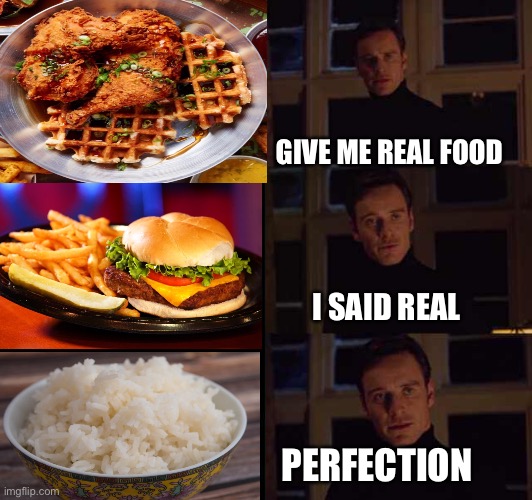 rice the best | GIVE ME REAL FOOD; I SAID REAL; PERFECTION | image tagged in perfection meme template,sadly not an asian,sorry,but still approve this skdjskjdsjjw | made w/ Imgflip meme maker