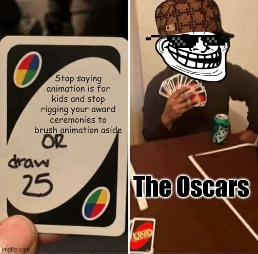 UNO Draw 25 Cards | Stop saying animation is for kids and stop rigging your award ceremonies to brush animation aside; The Oscars | image tagged in memes,uno draw 25 cards,the oscars,animation | made w/ Imgflip meme maker