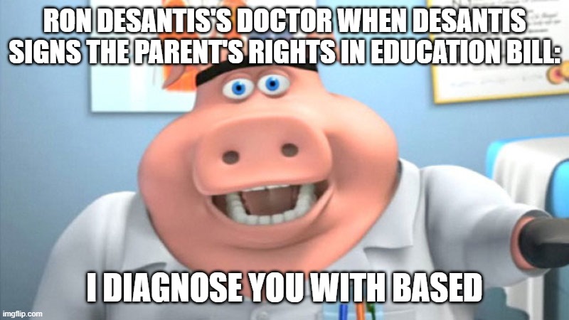 I Diagnose You With Dead | RON DESANTIS'S DOCTOR WHEN DESANTIS SIGNS THE PARENT'S RIGHTS IN EDUCATION BILL:; I DIAGNOSE YOU WITH BASED | image tagged in i diagnose you with dead | made w/ Imgflip meme maker