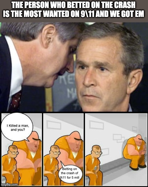 Betting on things that shouldn't happen in 2001 | THE PERSON WHO BETTED ON THE CRASH IS THE MOST WANTED ON 9\11 AND WE GOT EM; Betting on the crash of 9\11 for 5 mill | image tagged in george bush 9/11,prisoners blank | made w/ Imgflip meme maker