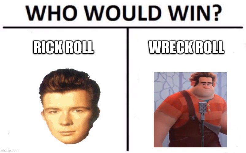Wreck the Rick | RICK ROLL; WRECK ROLL | image tagged in memes,who would win,rick astley,wreck it ralph | made w/ Imgflip meme maker