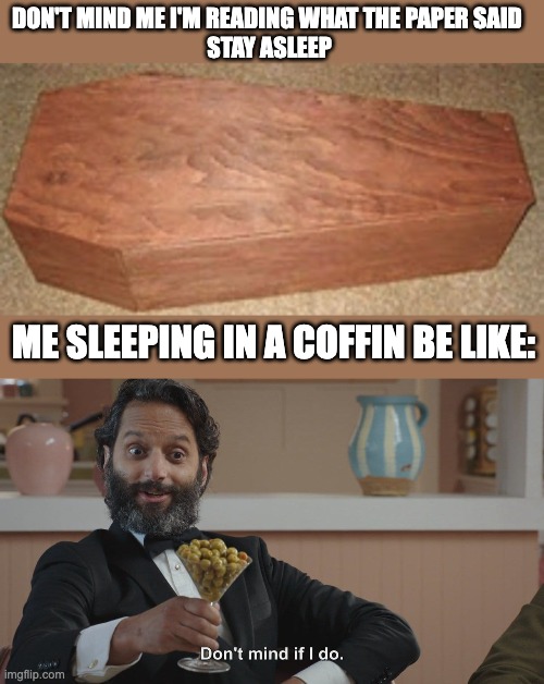 ME SLEEPING IN A COFFIN BE LIKE: DON'T MIND ME I'M READING WHAT THE PAPER SAID 
STAY ASLEEP | image tagged in don't mind if i do | made w/ Imgflip meme maker