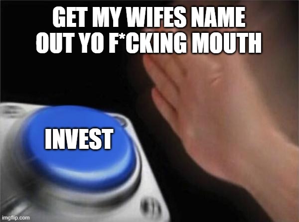 Get my wifes name out yo mouth fool | GET MY WIFES NAME OUT YO F*CKING MOUTH; INVEST | image tagged in memes,blank nut button | made w/ Imgflip meme maker