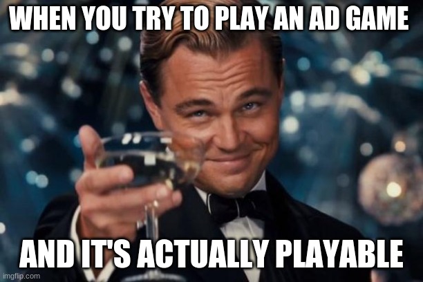 playable ads | WHEN YOU TRY TO PLAY AN AD GAME; AND IT'S ACTUALLY PLAYABLE | image tagged in memes,leonardo dicaprio cheers | made w/ Imgflip meme maker