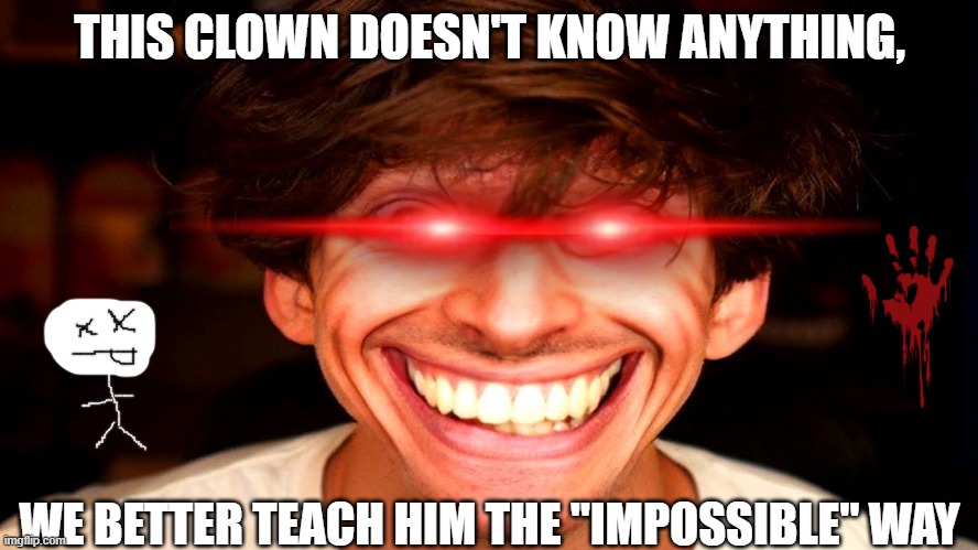 this clown | THIS CLOWN DOESN'T KNOW ANYTHING, WE BETTER TEACH HIM THE "IMPOSSIBLE" WAY | image tagged in flamingo | made w/ Imgflip meme maker