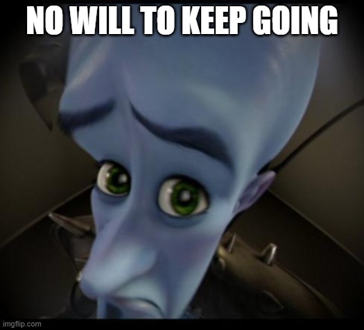 Megamind peeking | NO WILL TO KEEP GOING | image tagged in no bitches | made w/ Imgflip meme maker