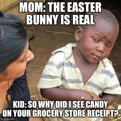 Easter be like: | MOM: THE EASTER BUNNY IS REAL; KID: SO WHY DID I SEE CANDY ON YOUR GROCERY STORE RECEIPT? | image tagged in memes,third world skeptical kid | made w/ Imgflip meme maker