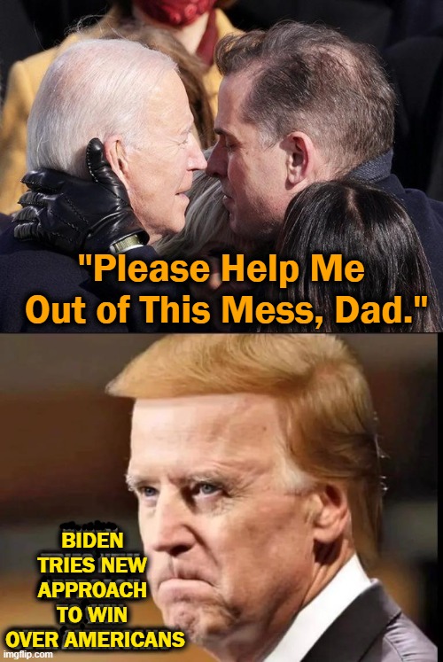Even Orange Hair Can't Help Hunter & Joe Biden.... | "Please Help Me 
Out of This Mess, Dad."; BIDEN 
TRIES NEW 
APPROACH 
TO WIN 
OVER AMERICANS | image tagged in politics,joe biden,hunter biden,donald trump,orange,laptop from hell | made w/ Imgflip meme maker
