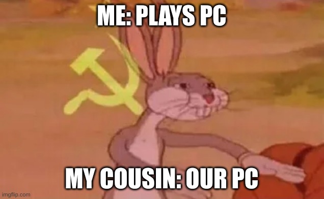 LOLMAO | ME: PLAYS PC; MY COUSIN: OUR PC | image tagged in bugs bunny communist | made w/ Imgflip meme maker