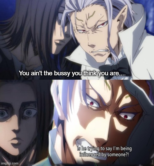 TATAKAE | You ain't the bussy you think you are.... | image tagged in eren,clayman,snk,aot,tensura | made w/ Imgflip meme maker