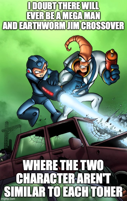 Mega Man and Earthworm Jim | I DOUBT THERE WILL EVER BE A MEGA MAN AND EARTHWORM JIM CROSSOVER; WHERE THE TWO CHARACTER AREN'T SIMILAR TO EACH TOHER | image tagged in megaman,earthworm jim,memes | made w/ Imgflip meme maker