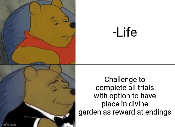 -Calvinism is growing. | -Life; Challenge to complete all trials with option to have place in divine garden as reward at endings | image tagged in memes,tuxedo winnie the pooh,super heaven,your free trial of living has ended,gacha life,happy ending | made w/ Imgflip meme maker