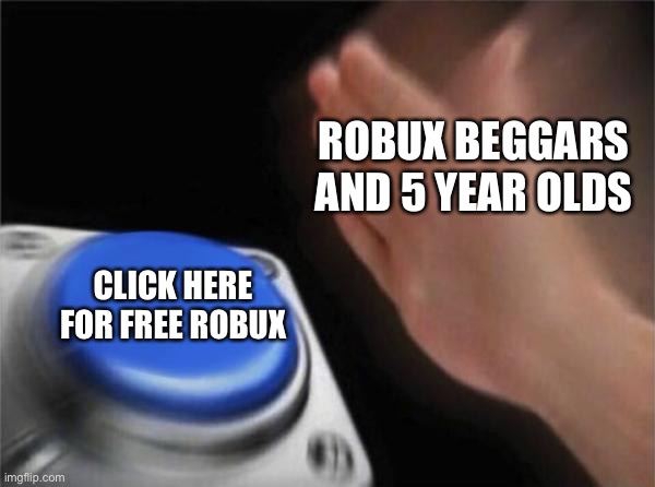 But it’s true | ROBUX BEGGARS AND 5 YEAR OLDS; CLICK HERE FOR FREE ROBUX | image tagged in memes,blank nut button,funny,roblox | made w/ Imgflip meme maker