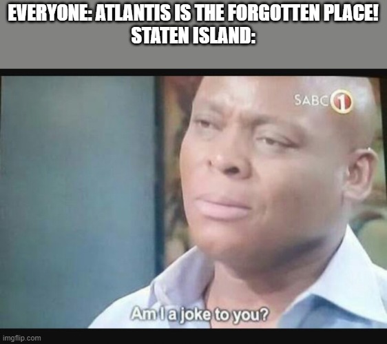 i forgot it existed before i saw it on the train map | EVERYONE: ATLANTIS IS THE FORGOTTEN PLACE!
STATEN ISLAND: | image tagged in am i a joke to you | made w/ Imgflip meme maker