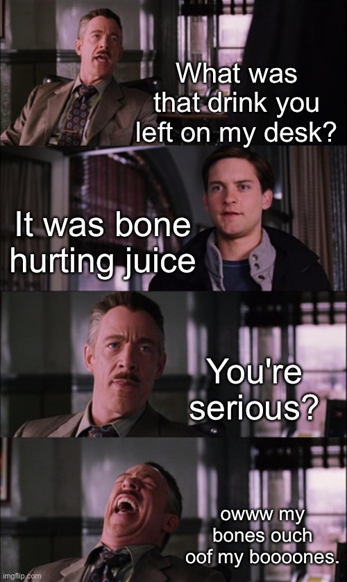 The Classic |  What was that drink you left on my desk? It was bone hurting juice; You're serious? owww my bones ouch oof my boooones. | image tagged in memes,spiderman laugh,bone hurting juice | made w/ Imgflip meme maker