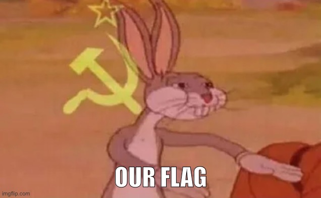 Bugs bunny communist | OUR FLAG | image tagged in bugs bunny communist | made w/ Imgflip meme maker