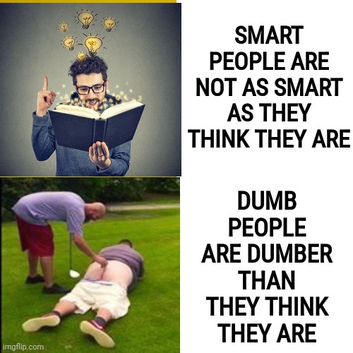 Dumb Smart People vs Smart Dumb People |  SMART PEOPLE ARE NOT AS SMART AS THEY THINK THEY ARE; DUMB PEOPLE ARE DUMBER THAN THEY THINK THEY ARE | image tagged in memes,drake hotline bling,smart,smart people,dumb,dumb people | made w/ Imgflip meme maker