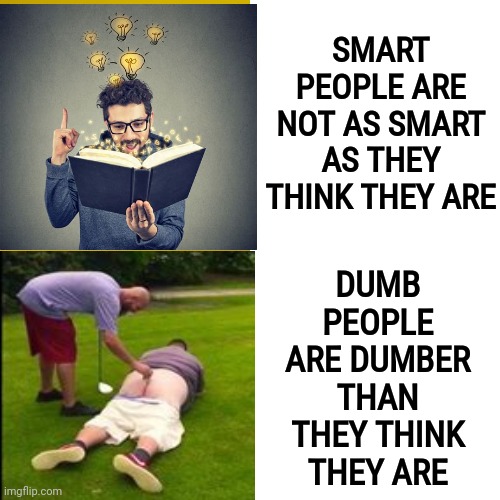 Dumb Smart People vs Smart Dumb People | SMART PEOPLE ARE NOT AS SMART AS THEY THINK THEY ARE; DUMB PEOPLE ARE DUMBER THAN THEY THINK THEY ARE | image tagged in memes,drake hotline bling,smart,smart people,dumb,dumb people | made w/ Imgflip meme maker