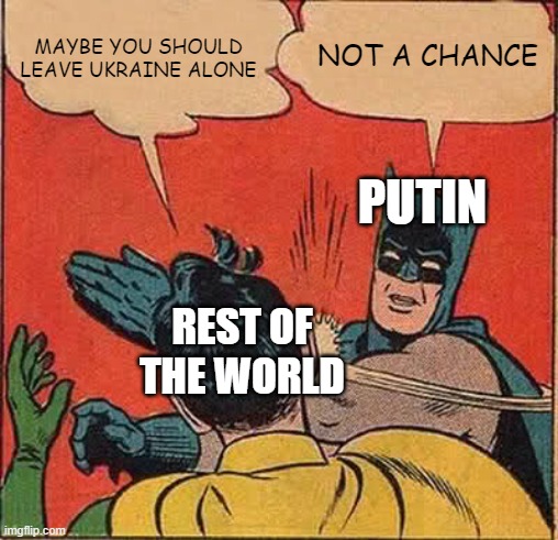 putin | NOT A CHANCE; MAYBE YOU SHOULD LEAVE UKRAINE ALONE; PUTIN; REST OF THE WORLD | image tagged in memes,batman slapping robin | made w/ Imgflip meme maker